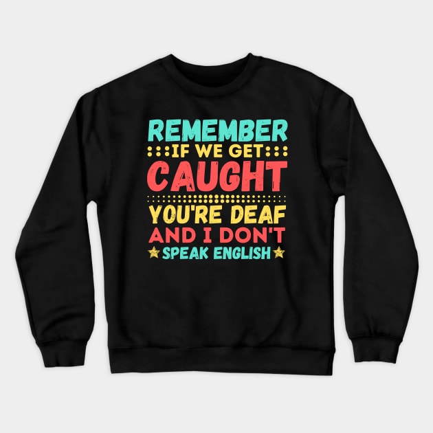 Remember If We Get Caught, You're Deaf and I Don't Speak English Crewneck Sweatshirt by JustBeSatisfied